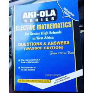 Past Questions - Elective Mathematics, Aki-Ola Series Questions and Answers Book for SHS